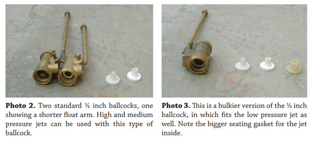 First photo: Two standard 1/2 inch ballcocks, one showing a shorter float arm. High and medium pressure jets can be used with this type of ballcock. Photo 3. This is a bulkier version of the 1/2 inch ballcock, in which fits the low pressure jet as well. Note the bigger seating gasket for the jet inside.